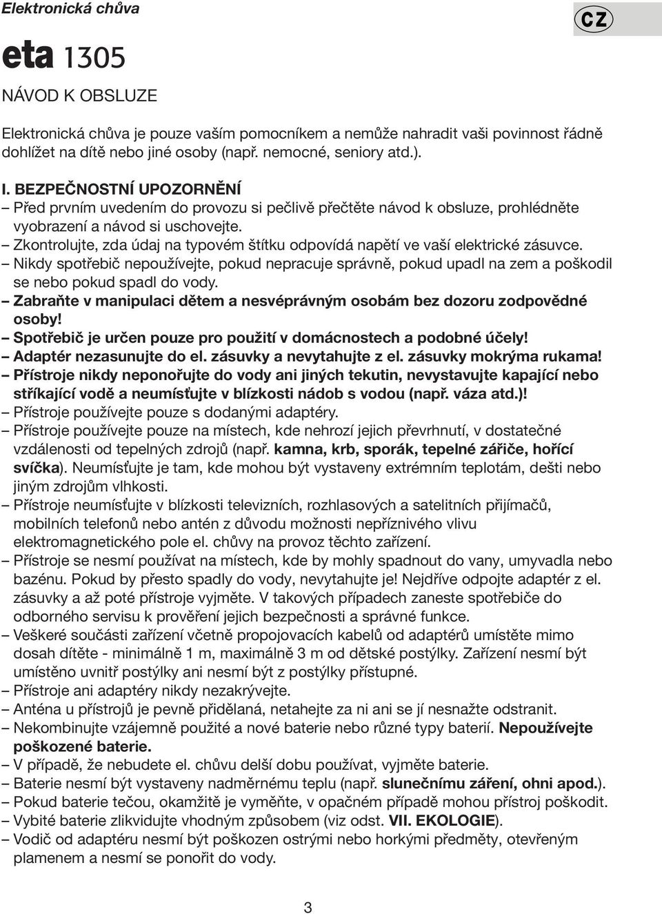 Zkontrolujte, zda údaj na typovém štítku odpovídá napětí ve vaší elektrické zásuvce. Nikdy spotřebič nepoužívejte, pokud nepracuje správně, pokud upadl na zem a poškodil se nebo pokud spadl do vody.