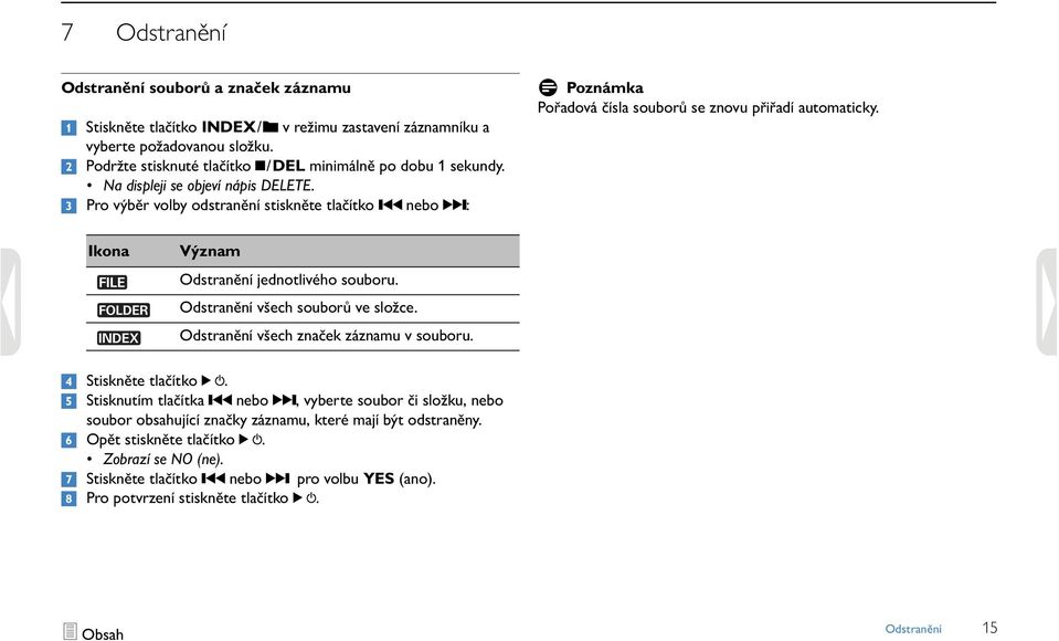 3 Pro výběr volby odstranění stiskněte tlačítko h nebo b: D Poznámka Pořadová čísla souborů se znovu přiřadí automaticky. Ikona Význam Odstranění jednotlivého souboru.