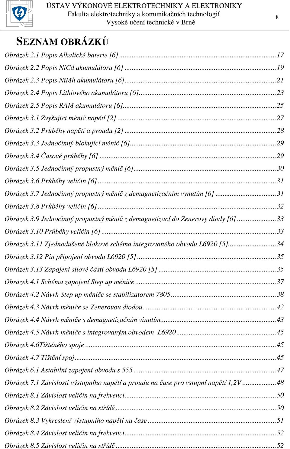 4 Časové průběhy [6]... 29 Obrázek 3.5 Jednočinný propustný měnič [6]... 30 Obrázek 3.6 Průběhy veličin [6]... 31 Obrázek 3.7 Jednočinný propustný měnič z demagnetizačním vynutím [6]... 31 Obrázek 3.8 Průběhy veličin [6].