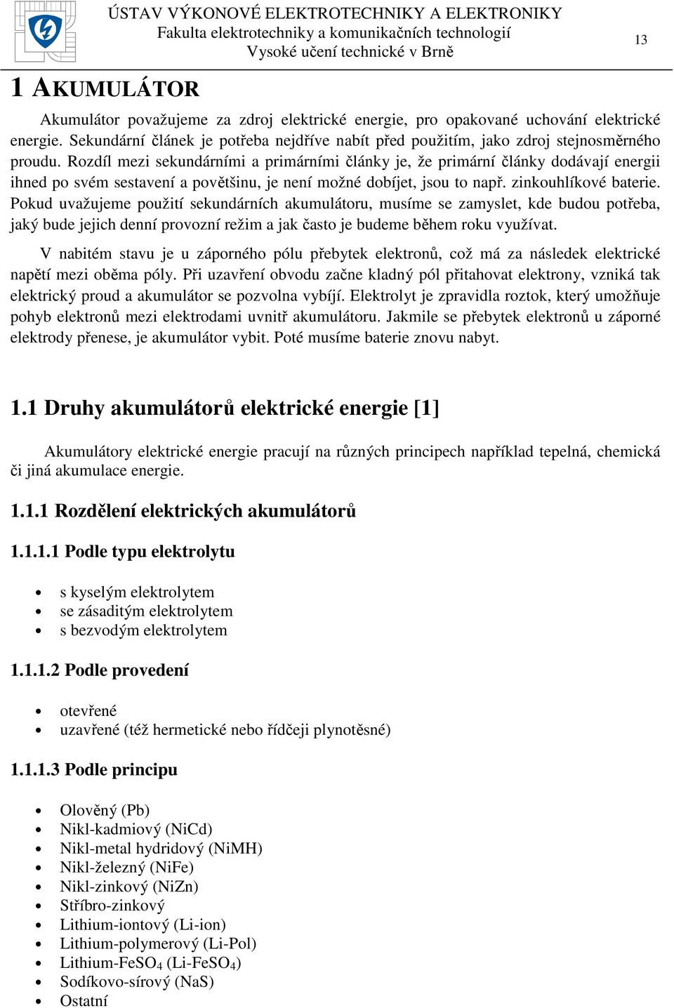 Rozdíl mezi sekundárními a primárními články je, že primární články dodávají energii ihned po svém sestavení a povětšinu, je není možné dobíjet, jsou to např. zinkouhlíkové baterie.