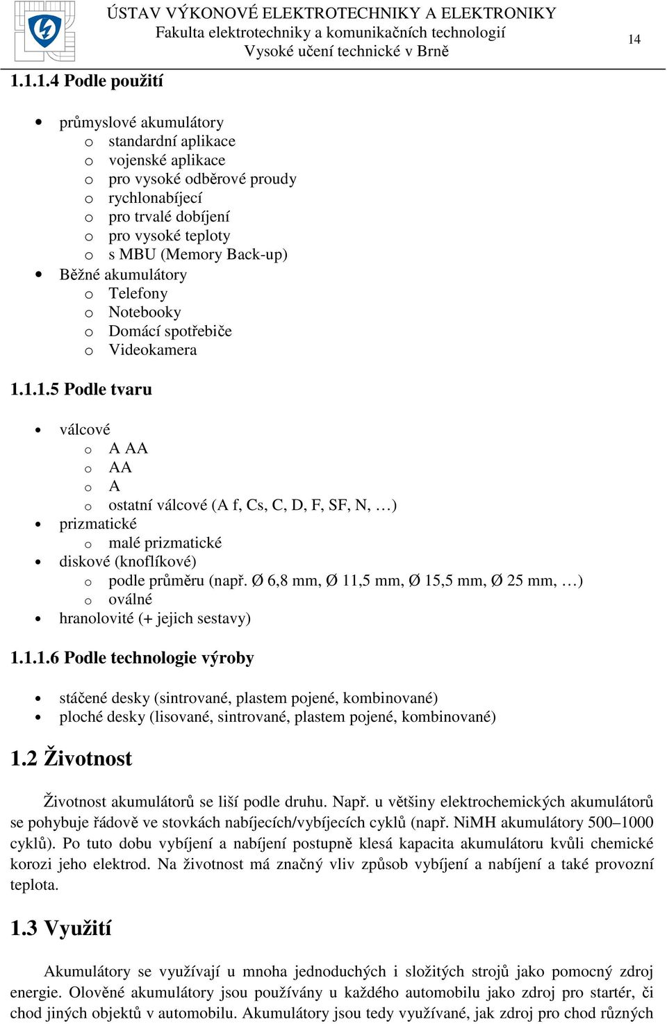 1.1.5 Podle tvaru válcové o A AA o AA o A o ostatní válcové (A f, Cs, C, D, F, SF, N, ) prizmatické o malé prizmatické diskové (knoflíkové) o podle průměru (např.