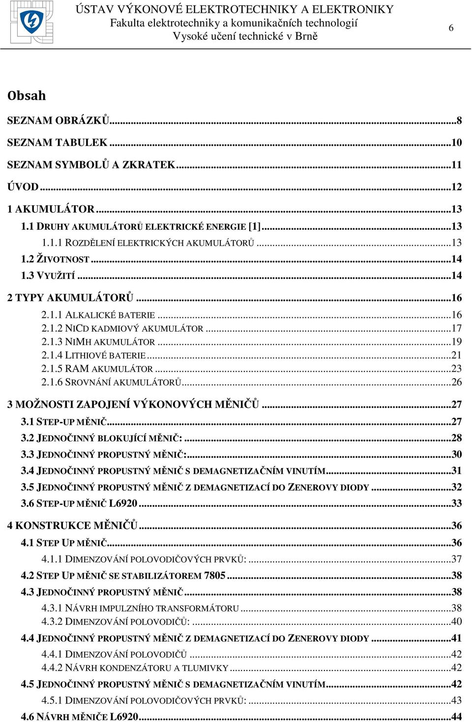 .. 23 2.1.6 SROVNÁNÍ AKUMULÁTORŮ... 26 3 MOŽNOSTI ZAPOJENÍ VÝKONOVÝCH MĚNIČŮ... 27 3.1 STEP-UP MĚNIČ... 27 3.2 JEDNOČINNÝ BLOKUJÍCÍ MĚNIČ:... 28 3.3 JEDNOČINNÝ PROPUSTNÝ MĚNIČ:... 30 3.