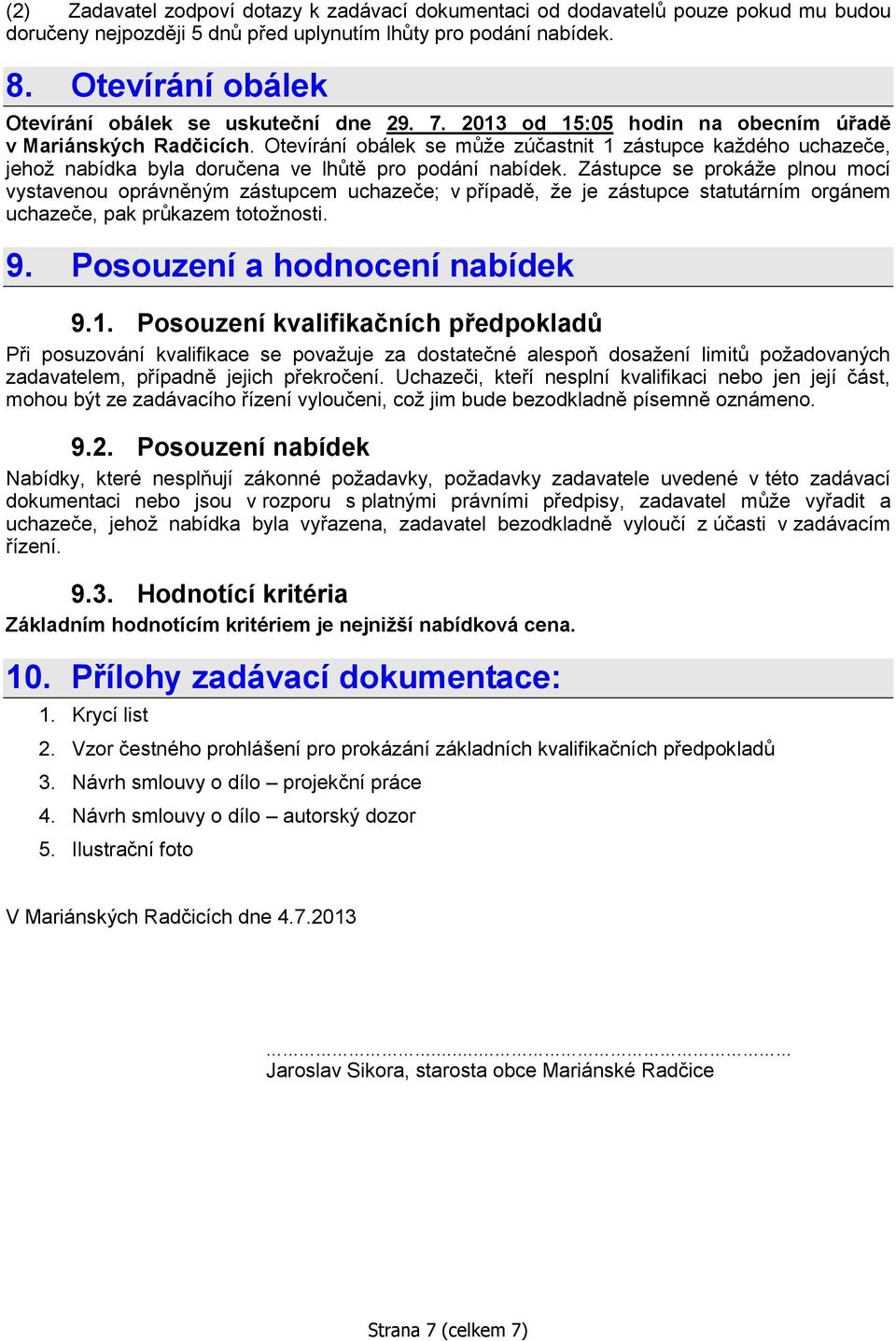 Otevírání obálek se může zúčastnit 1 zástupce každého uchazeče, jehož nabídka byla doručena ve lhůtě pro podání nabídek.