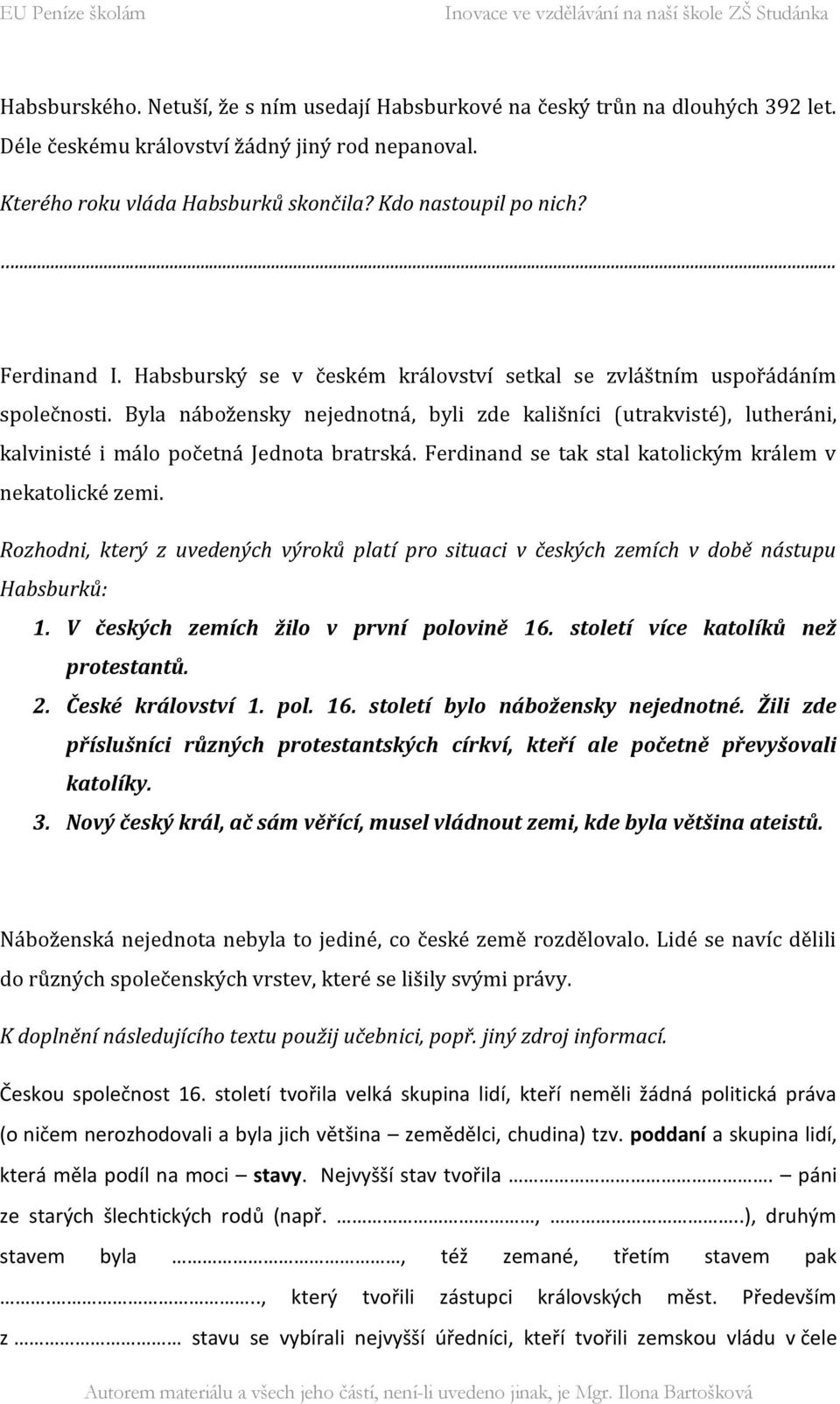 Byla nábožensky nejednotná, byli zde kališníci (utrakvisté), lutheráni, kalvinisté i málo početná Jednota bratrská. Ferdinand se tak stal katolickým králem v nekatolické zemi.