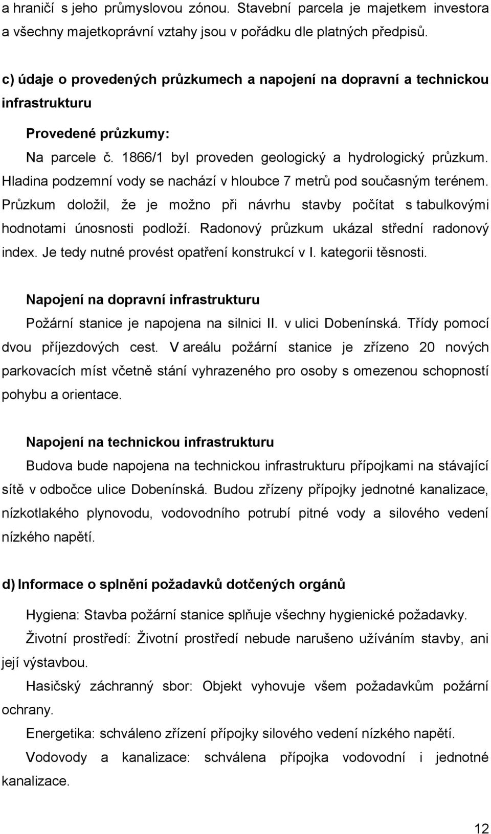 Hladina podzemní vody se nachází v hloubce 7 metrů pod současným terénem. Průzkum doložil, že je možno při návrhu stavby počítat s tabulkovými hodnotami únosnosti podloží.