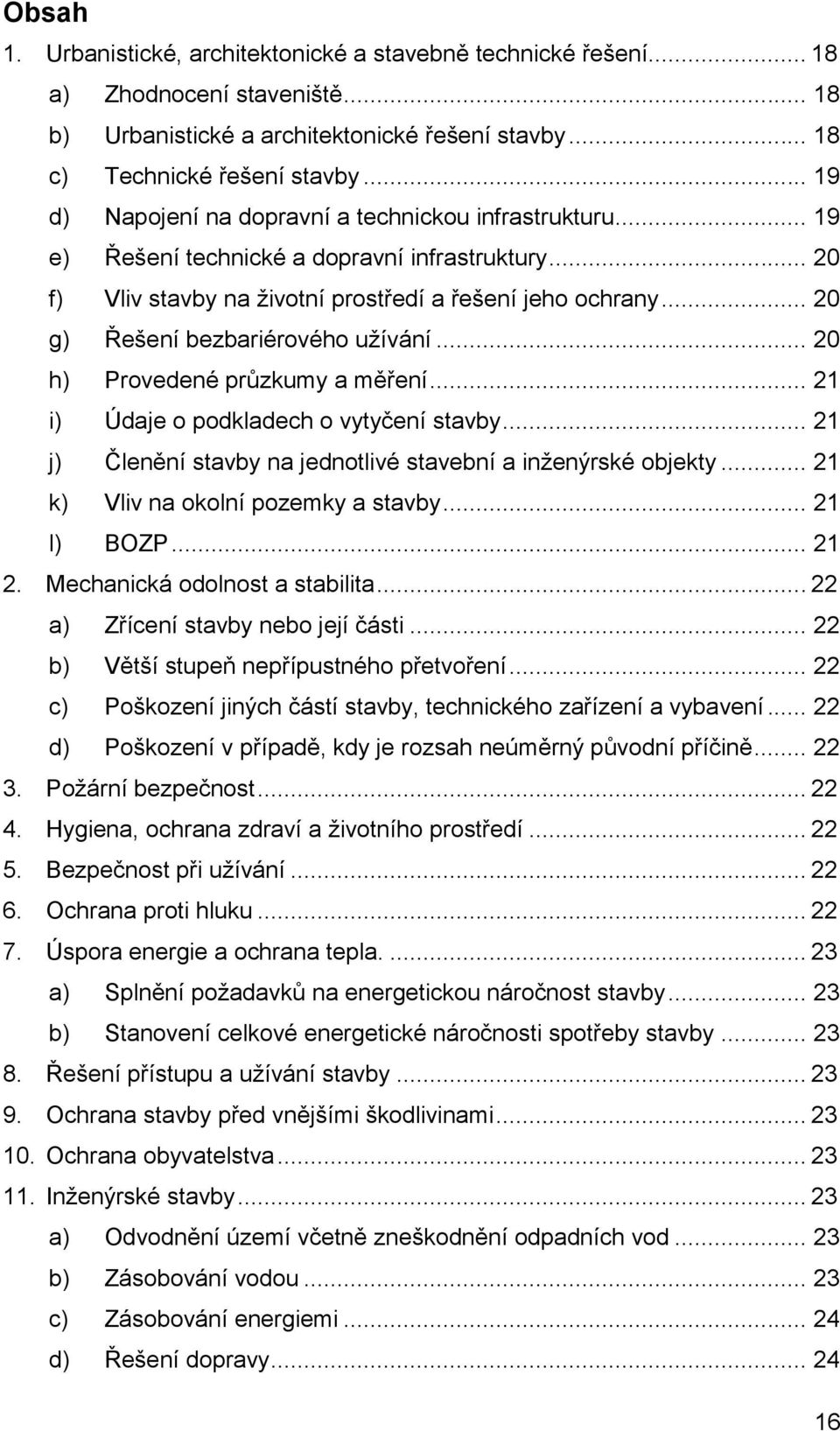 .. 20 g) Řešení bezbariérového užívání... 20 h) Provedené průzkumy a měření... 21 i) Údaje o podkladech o vytyčení stavby... 21 j) Členění stavby na jednotlivé stavební a inženýrské objekty.