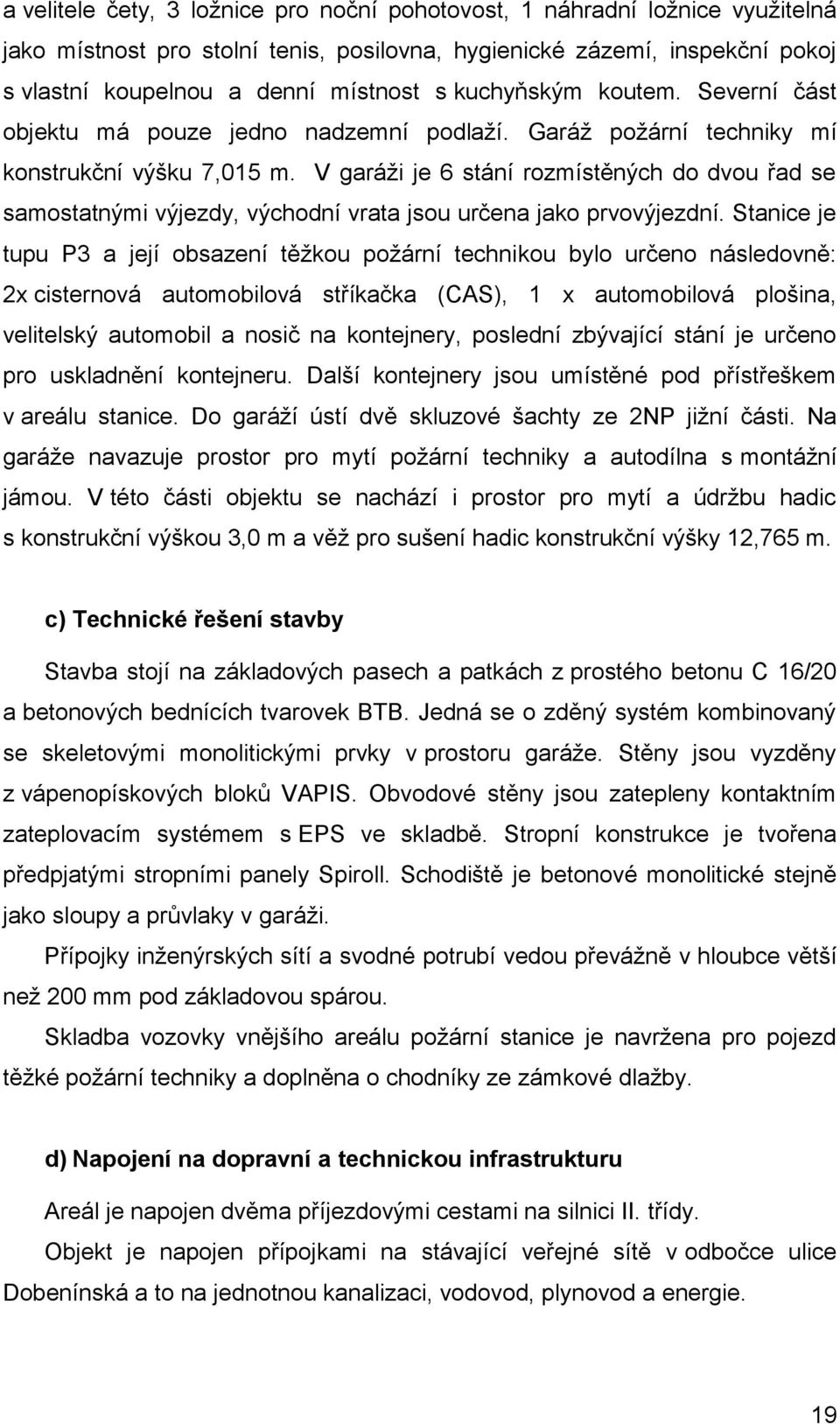 V garáži je 6 stání rozmístěných do dvou řad se samostatnými výjezdy, východní vrata jsou určena jako prvovýjezdní.