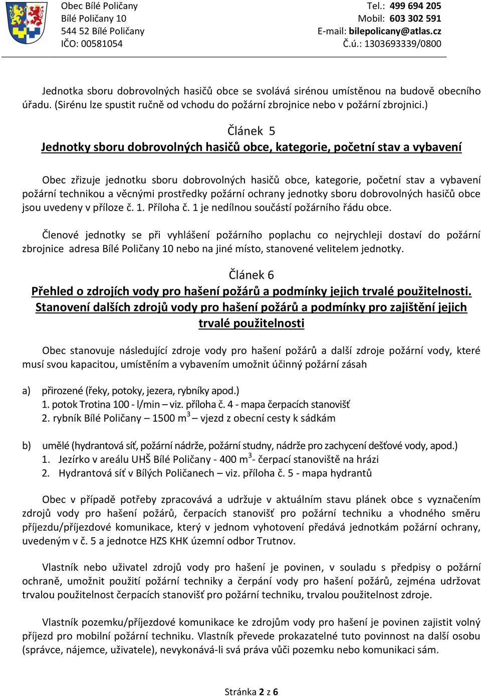 věcnými prostředky požární ochrany jednotky sboru dobrovolných hasičů obce jsou uvedeny v příloze č. 1. Příloha č. 1 je nedílnou součástí požárního řádu obce.