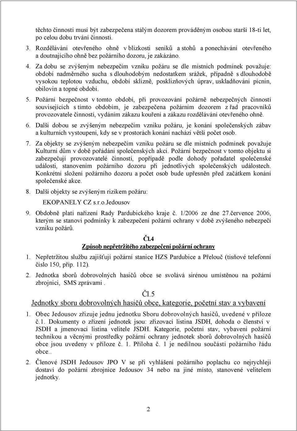 Za dobu se zvýšeným nebezpečím vzniku požáru se dle místních podmínek považuje: období nadměrného sucha s dlouhodobým nedostatkem srážek, případně s dlouhodobě vysokou teplotou vzduchu, období