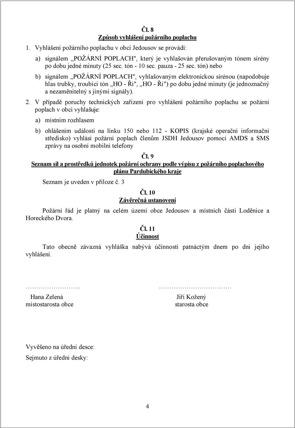 tón) nebo b) signálem POŽÁRNÍ POPLACH", vyhlašovaným elektronickou sirénou (napodobuje hlas trubky, troubící tón HO - Ří", HO - Ří") po dobu jedné minuty (je jednoznačný a nezaměnitelný s jinými