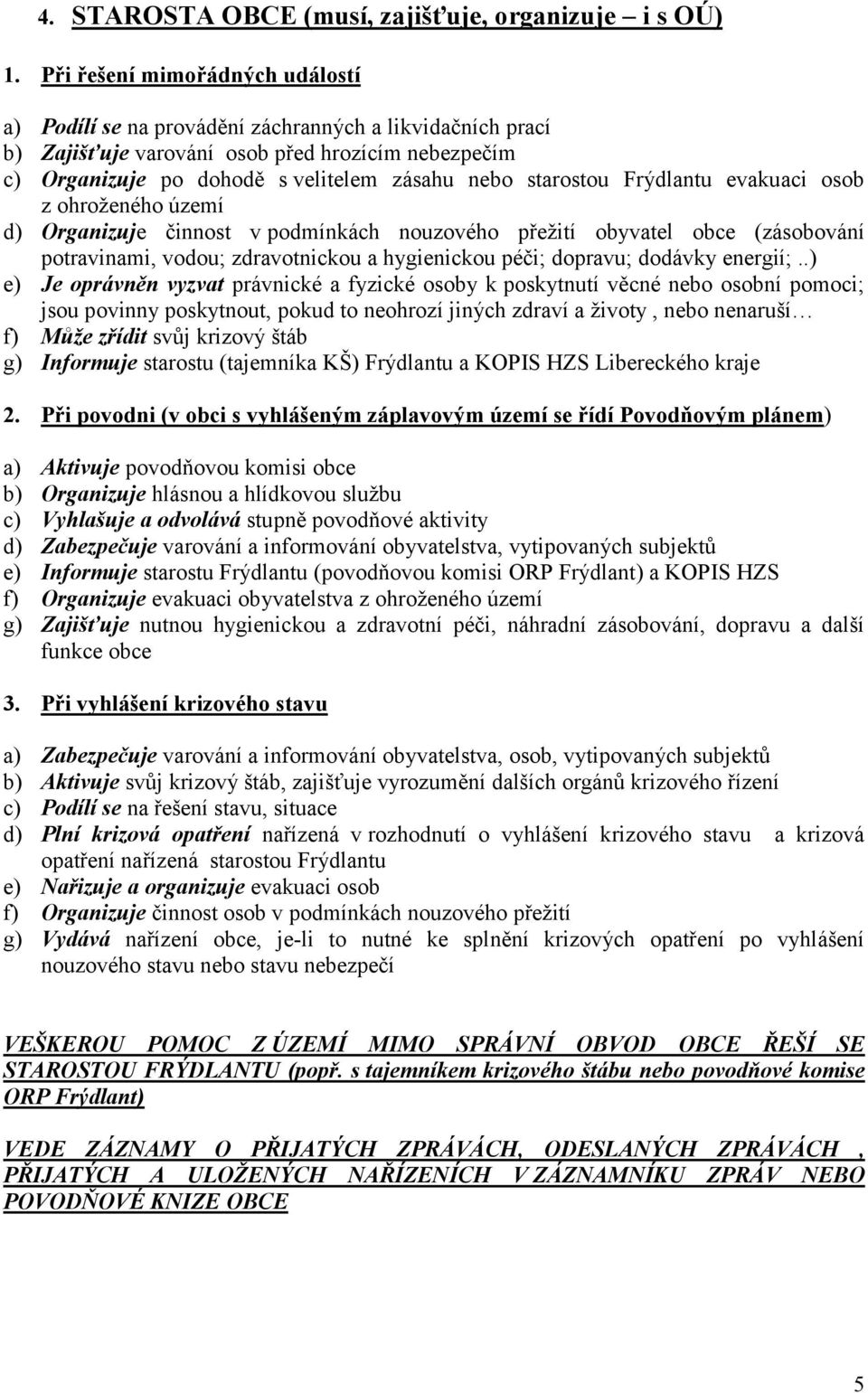 starostou Frýdlantu evakuaci osob z ohroženého území d) Organizuje činnost v podmínkách nouzového přežití obyvatel obce (zásobování potravinami, vodou; zdravotnickou a hygienickou péči; dopravu;