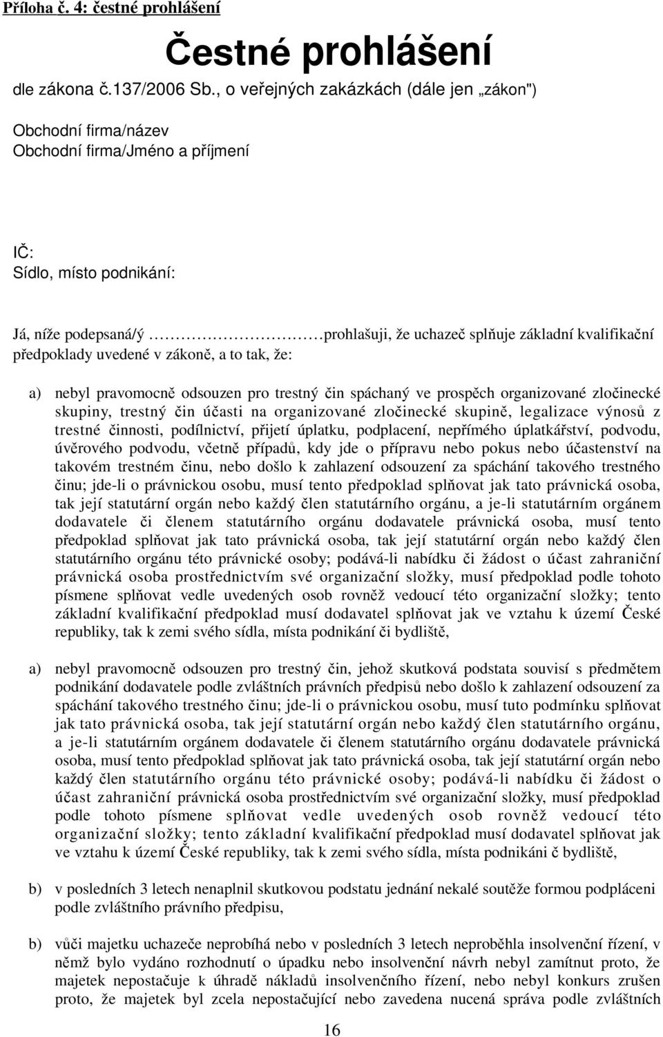 předpoklady uvedené v zákoně, a to tak, že: a) nebyl pravomocně odsouzen pro trestný čin spáchaný ve prospěch organizované zločinecké skupiny, trestný čin účasti na organizované zločinecké skupině,