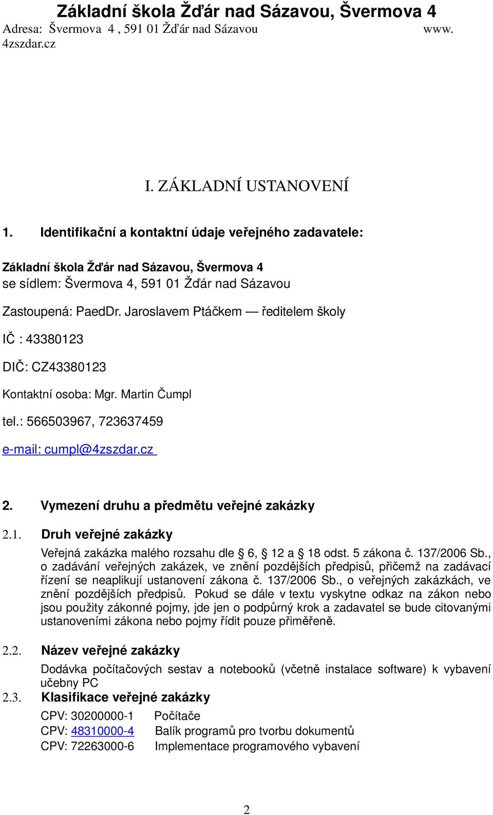 5 zákona č. 137/2006 Sb., o zadávání veřejných zakázek, ve znění pozdějších předpisů, přičemž na zadávací řízení se neaplikují ustanovení zákona č. 137/2006 Sb., o veřejných zakázkách, ve znění pozdějších předpisů.