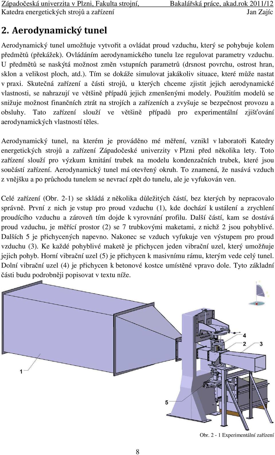 Sutečná zařízení a části strojů, u terých chceme zjistit jejich aerodynamicé vlastnosti, se nahrazují ve většině případů jejich zmenšenými modely.