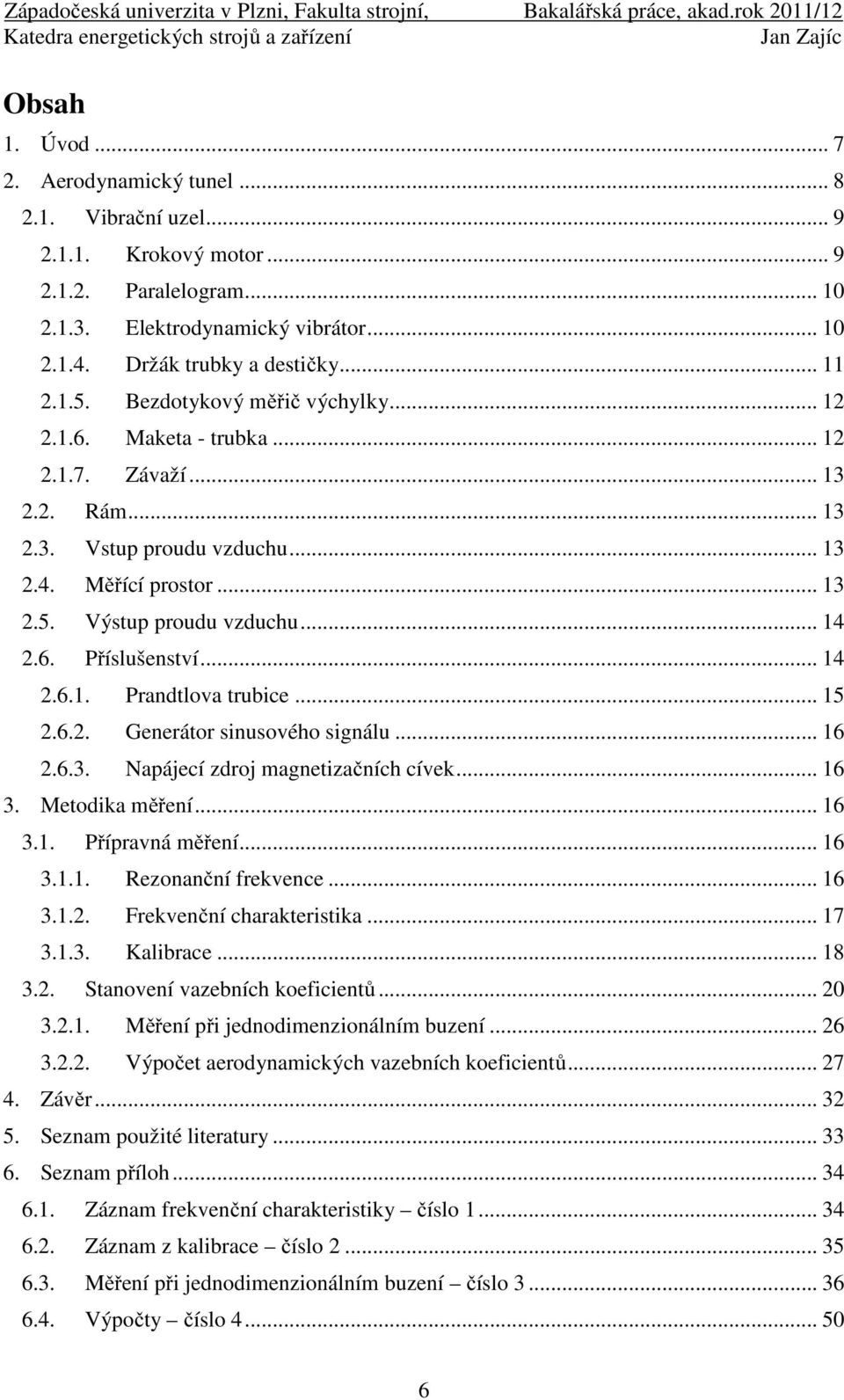 .. 15.6.. Generátor sinusového signálu... 16.6.3. Napájecí zdroj magnetizačních cíve... 16 3. Metodia měření... 16 3.1. Přípravná měření... 16 3.1.1. Rezonanční frevence... 16 3.1.. Frevenční charateristia.