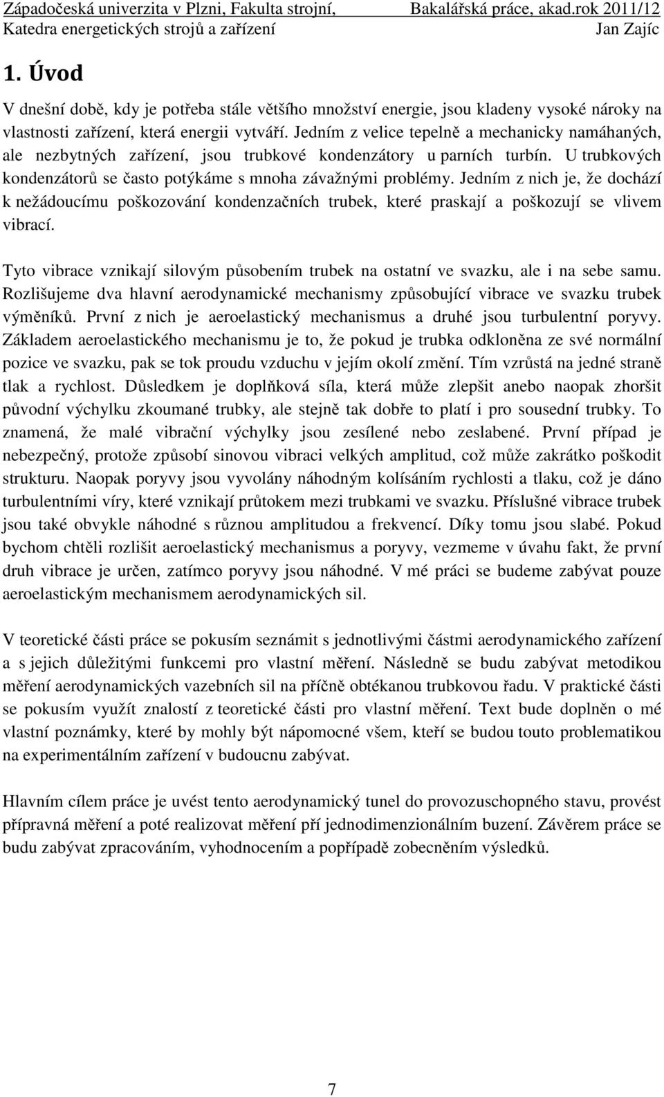 Jedním z nich je, že dochází nežádoucímu pošozování ondenzačních trube, teré prasají a pošozují se vlivem vibrací. Tyto vibrace vzniají silovým působením trube na ostatní ve svazu, ale i na sebe samu.