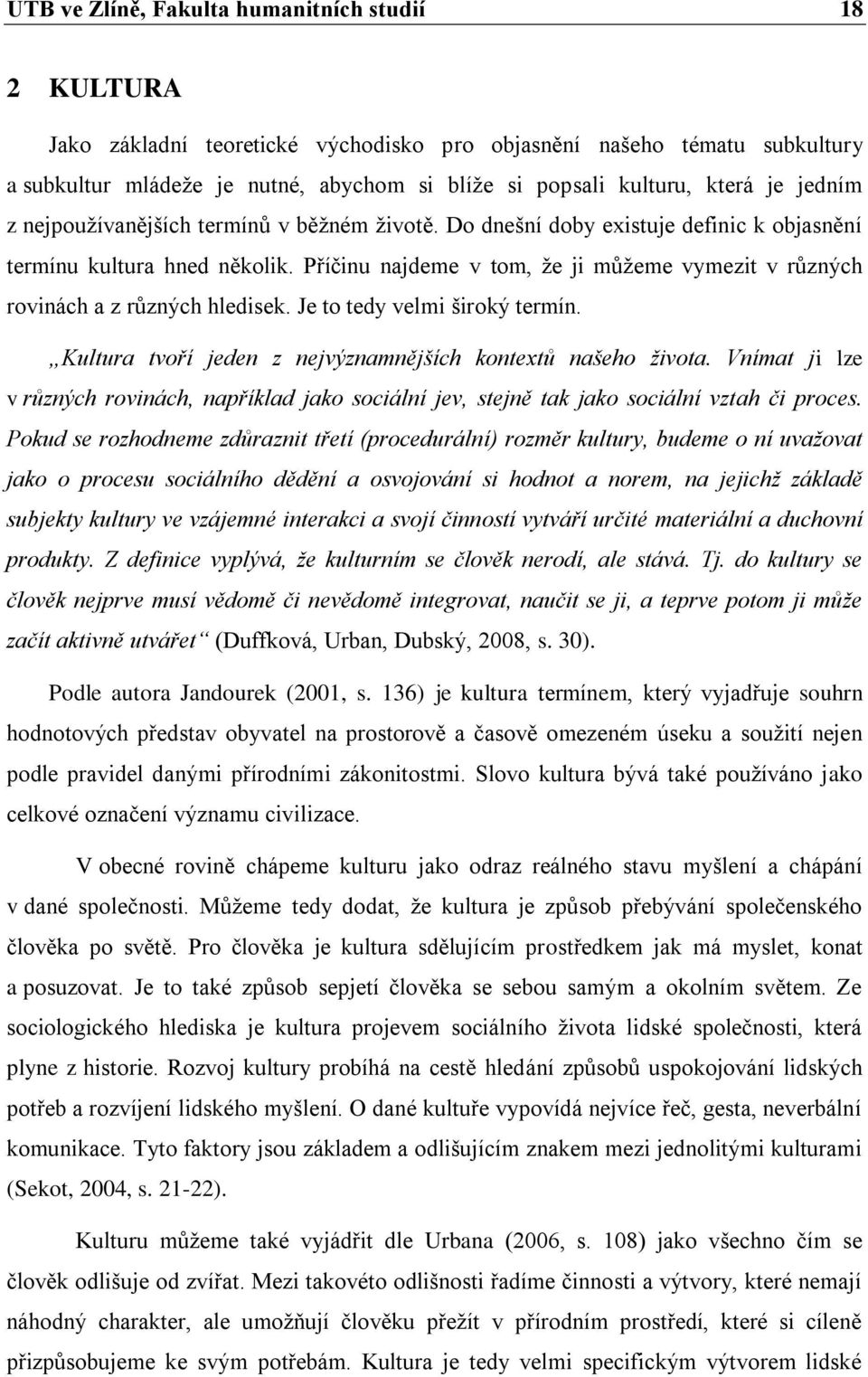 Příčinu najdeme v tom, že ji můžeme vymezit v různých rovinách a z různých hledisek. Je to tedy velmi široký termín. Kultura tvoří jeden z nejvýznamnějších kontextů našeho života.