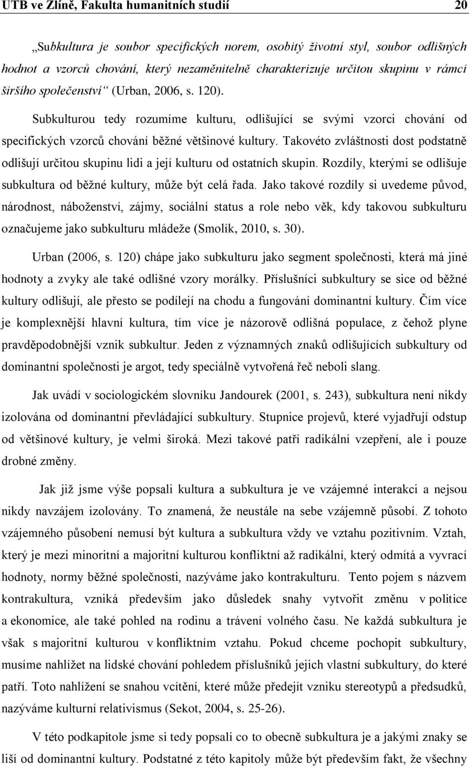 Takovéto zvláštnosti dost podstatně odlišují určitou skupinu lidi a její kulturu od ostatních skupin. Rozdíly, kterými se odlišuje subkultura od běžné kultury, může být celá řada.