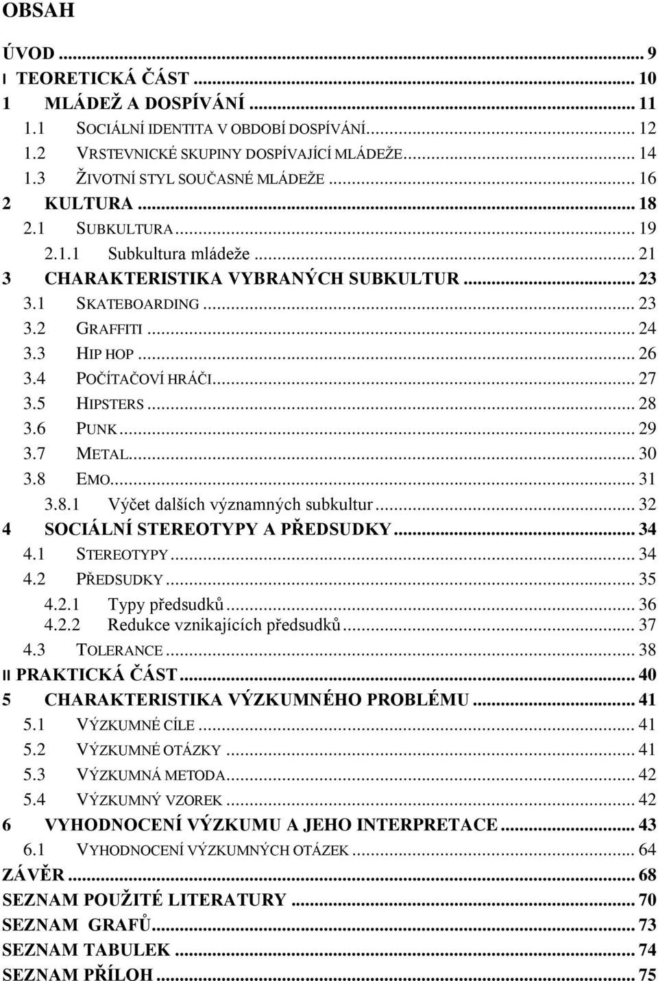 .. 27 3.5 HIPSTERS... 28 3.6 PUNK... 29 3.7 METAL... 30 3.8 EMO... 31 3.8.1 Výčet dalších významných subkultur... 32 4 SOCIÁLNÍ STEREOTYPY A PŘEDSUDKY... 34 4.1 STEREOTYPY... 34 4.2 PŘEDSUDKY... 35 4.