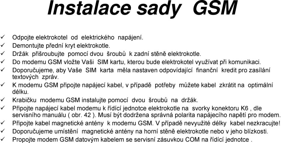 K modemu GSM připojte napájecí kabel, v případě potřeby můžete kabel zkrátit na optimální délku. Krabičku modemu GSM instalujte pomocí dvou šroubů na držák.