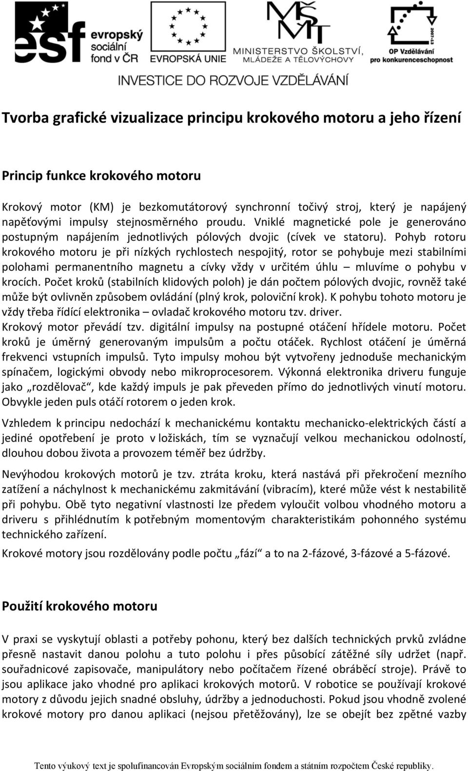 Pohyb rotoru krokového motoru je při nízkých rychlostech nespojitý, rotor se pohybuje mezi stabilními polohami permanentního magnetu a cívky vždy v určitém úhlu mluvíme o pohybu v krocích.