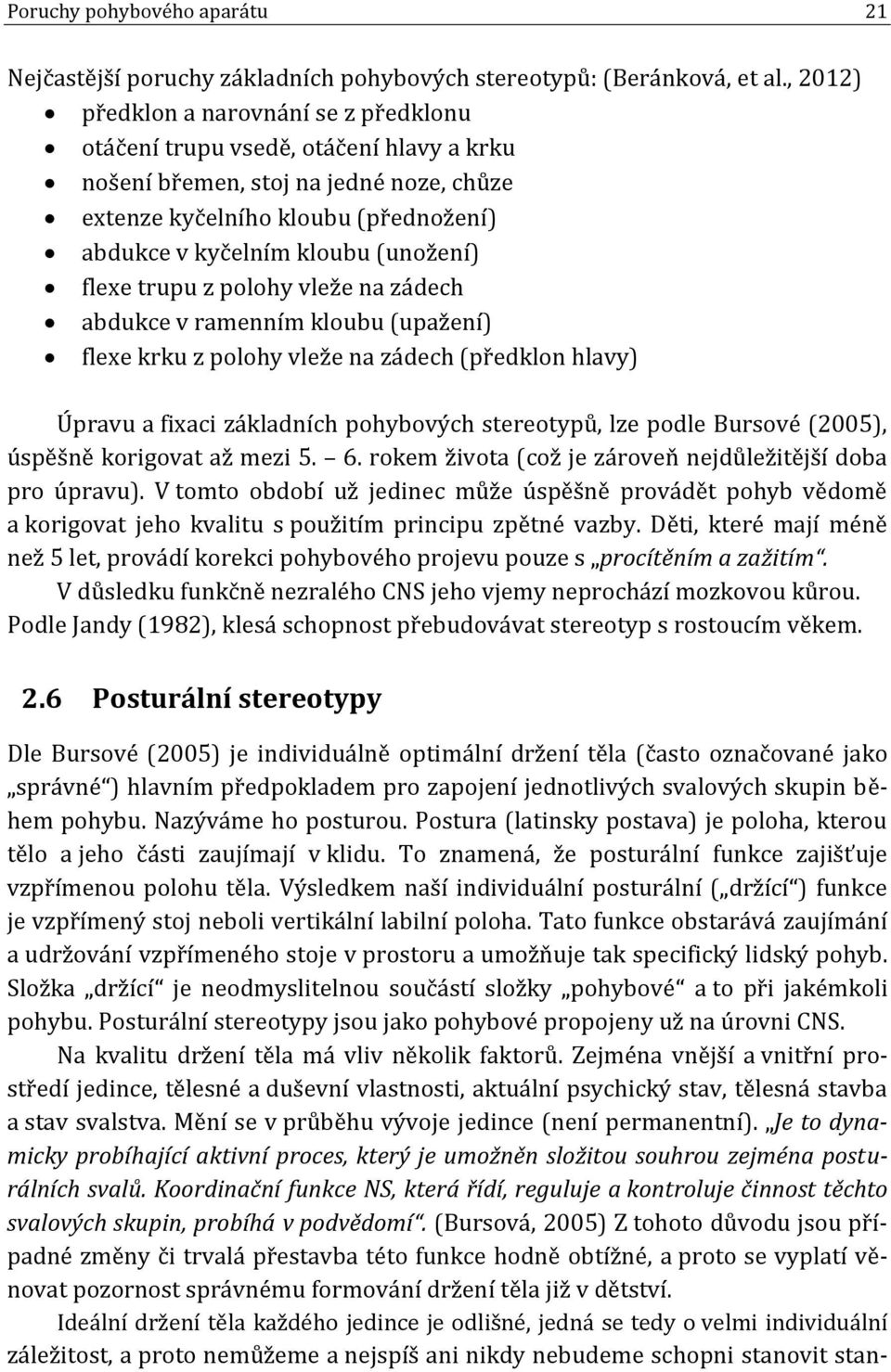 (unožení) flexe trupu z polohy vleže na zádech abdukce v ramenním kloubu (upažení) flexe krku z polohy vleže na zádech (předklon hlavy) Úpravu a fixaci základních pohybových stereotypů, lze podle