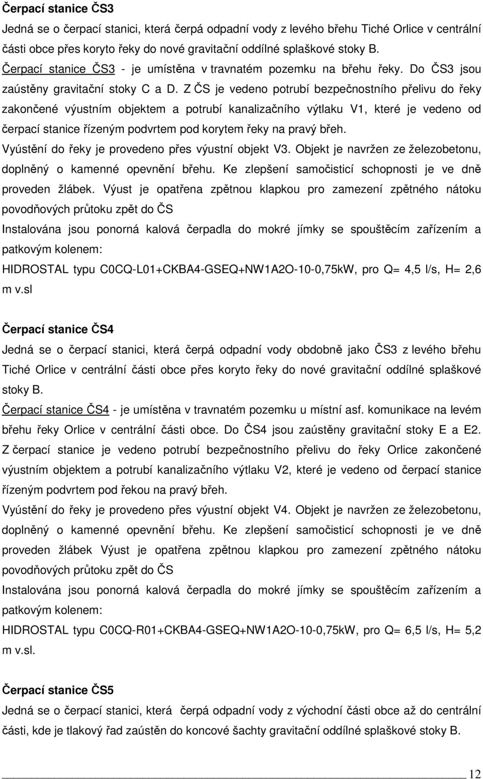 Z ČS je vedeno potrubí bezpečnostního přelivu do řeky zakončené výustním objektem a potrubí kanalizačního výtlaku V1, které je vedeno od čerpací stanice řízeným podvrtem pod korytem řeky na pravý