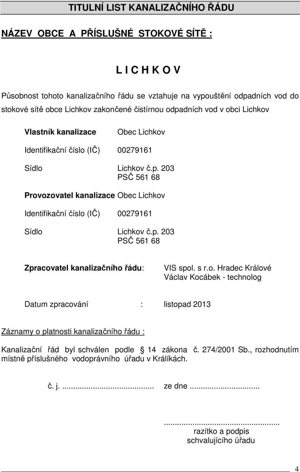 p. 203 PSČ 561 68 Zpracovatel kanalizačního řádu: VIS spol. s r.o. Hradec Králové Václav Kocábek - technolog Datum zpracování : listopad 2013 Záznamy o platnosti kanalizačního řádu : Kanalizační řád byl schválen podle 14 zákona č.