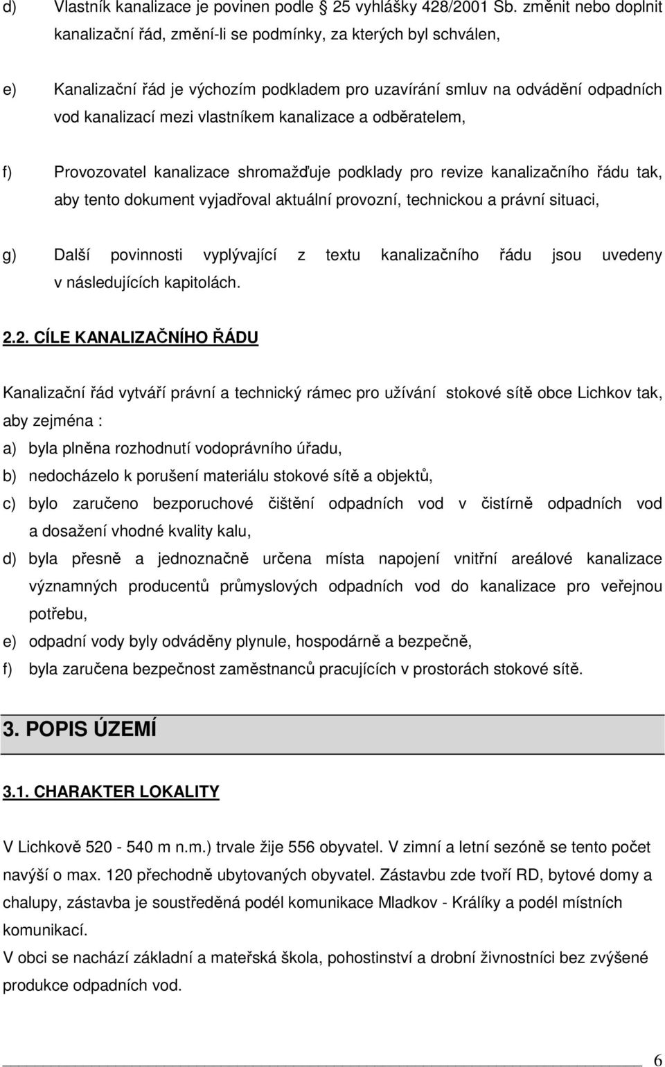 kanalizace a odběratelem, f) Provozovatel kanalizace shromažďuje podklady pro revize kanalizačního řádu tak, aby tento dokument vyjadřoval aktuální provozní, technickou a právní situaci, g) Další