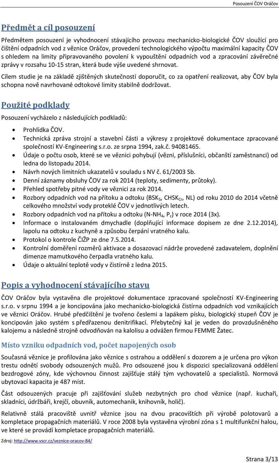 Cílem studie je na základě zjištěných skutečností doporučit, co za opatření realizovat, aby ČOV byla schopna nově navrhované odtokové limity stabilně dodržovat.