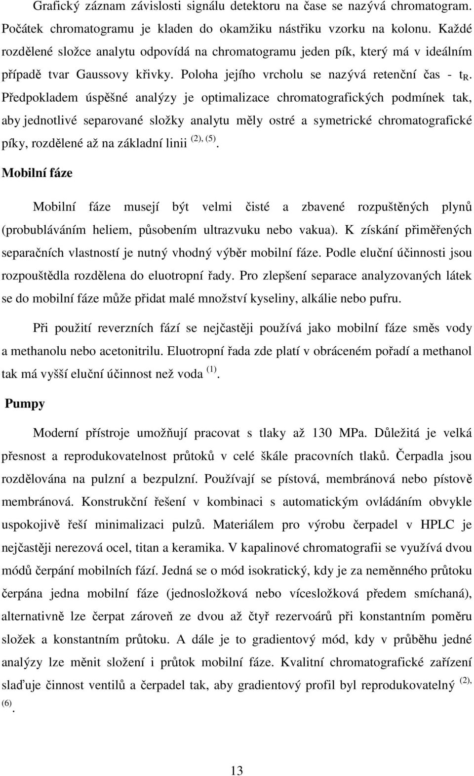 Předpokladem úspěšné analýzy je optimalizace chromatografických podmínek tak, aby jednotlivé separované složky analytu měly ostré a symetrické chromatografické píky, rozdělené až na základní linii