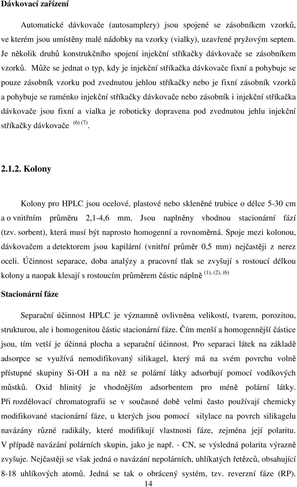 Může se jednat o typ, kdy je injekční stříkačka dávkovače fixní a pohybuje se pouze zásobník vzorku pod zvednutou jehlou stříkačky nebo je fixní zásobník vzorků a pohybuje se raménko injekční