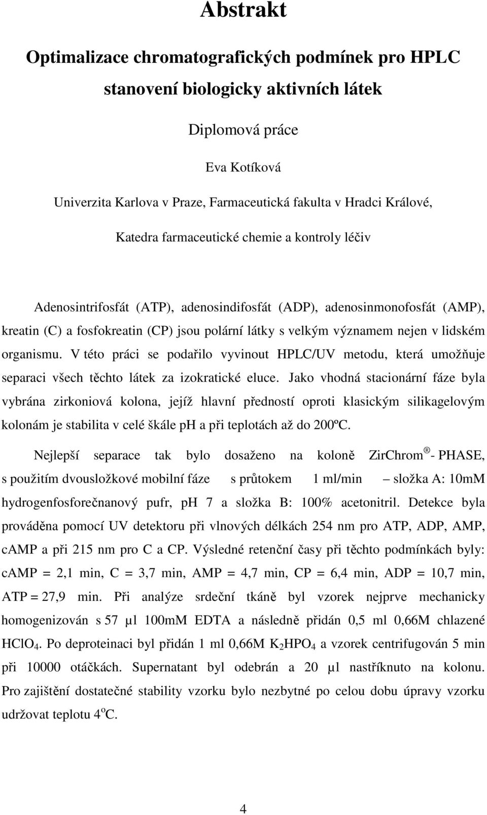 lidském organismu. V této práci se podařilo vyvinout HPLC/UV metodu, která umožňuje separaci všech těchto látek za izokratické eluce.