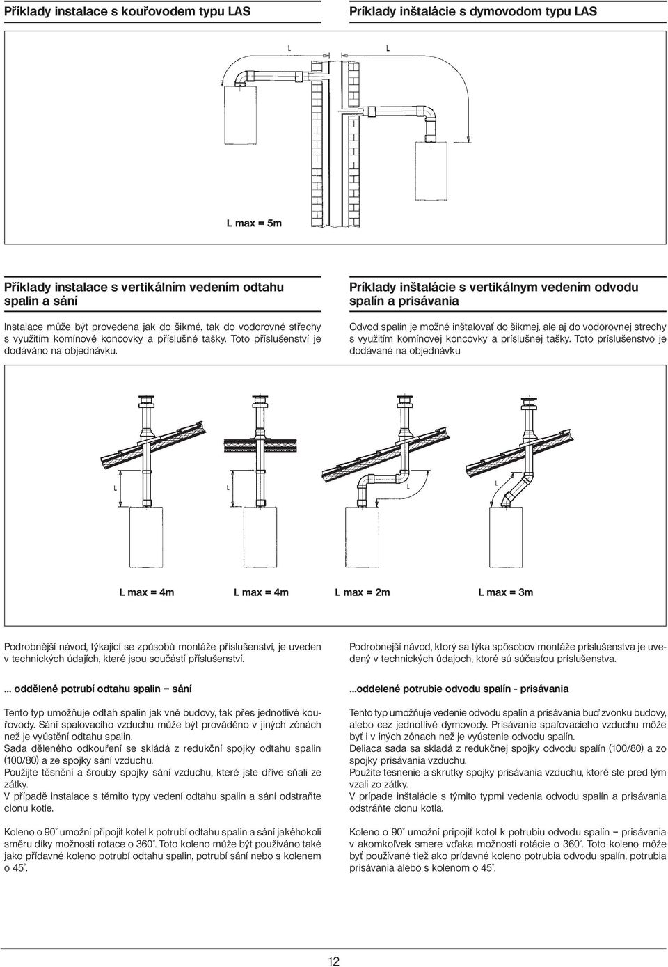Príklady inštalácie s vertikálnym vedením odvodu spalín a prisávania Odvod spalín je možné inštalova do šikmej, ale aj do vodorovnej strechy s využitím komínovej koncovky a príslušnej tašky.