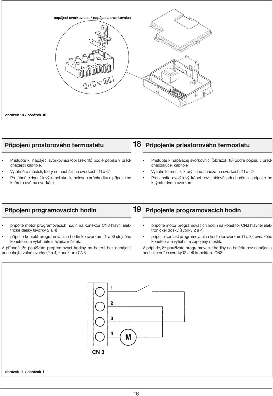 Pristúpte k napájacej svorkovnici (obrázok 10) poda popisu v predchádzajúcej kapitole Vytiahnite mostík, ktorý sa nachádza na svorkách (1) a (2).