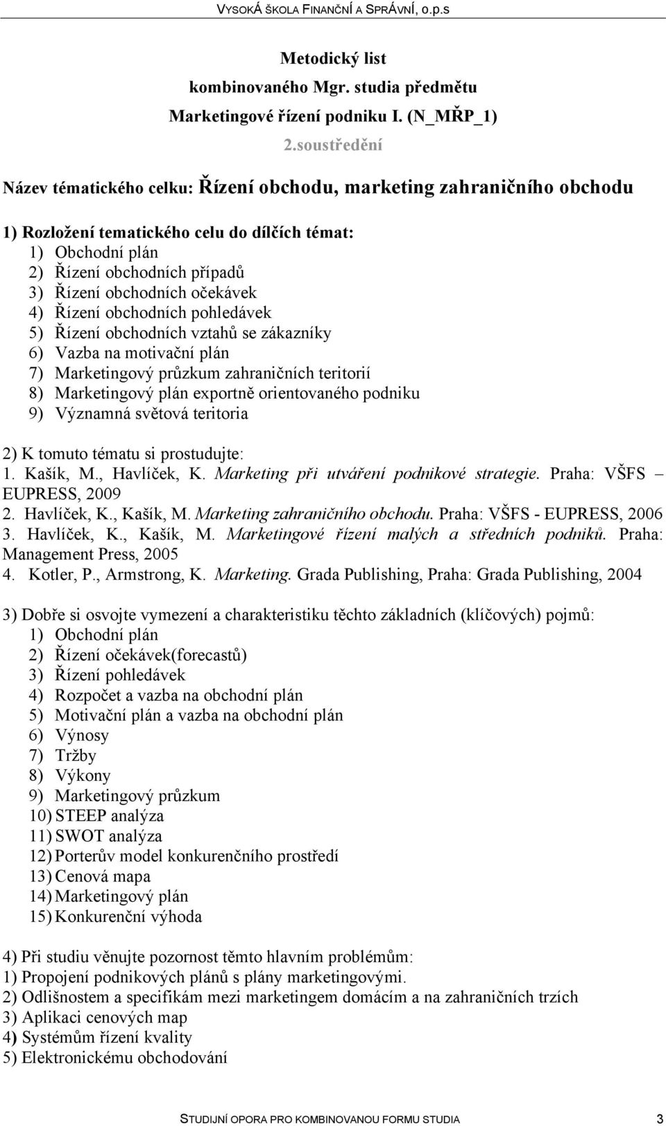 orientovaného podniku 9) Významná světová teritoria 2) K tomuto tématu si prostudujte: 1. Kašík, M., Havlíček, K. Marketing při utváření podnikové strategie. Praha: VŠFS EUPRESS, 2009 2. Havlíček, K., Kašík, M.