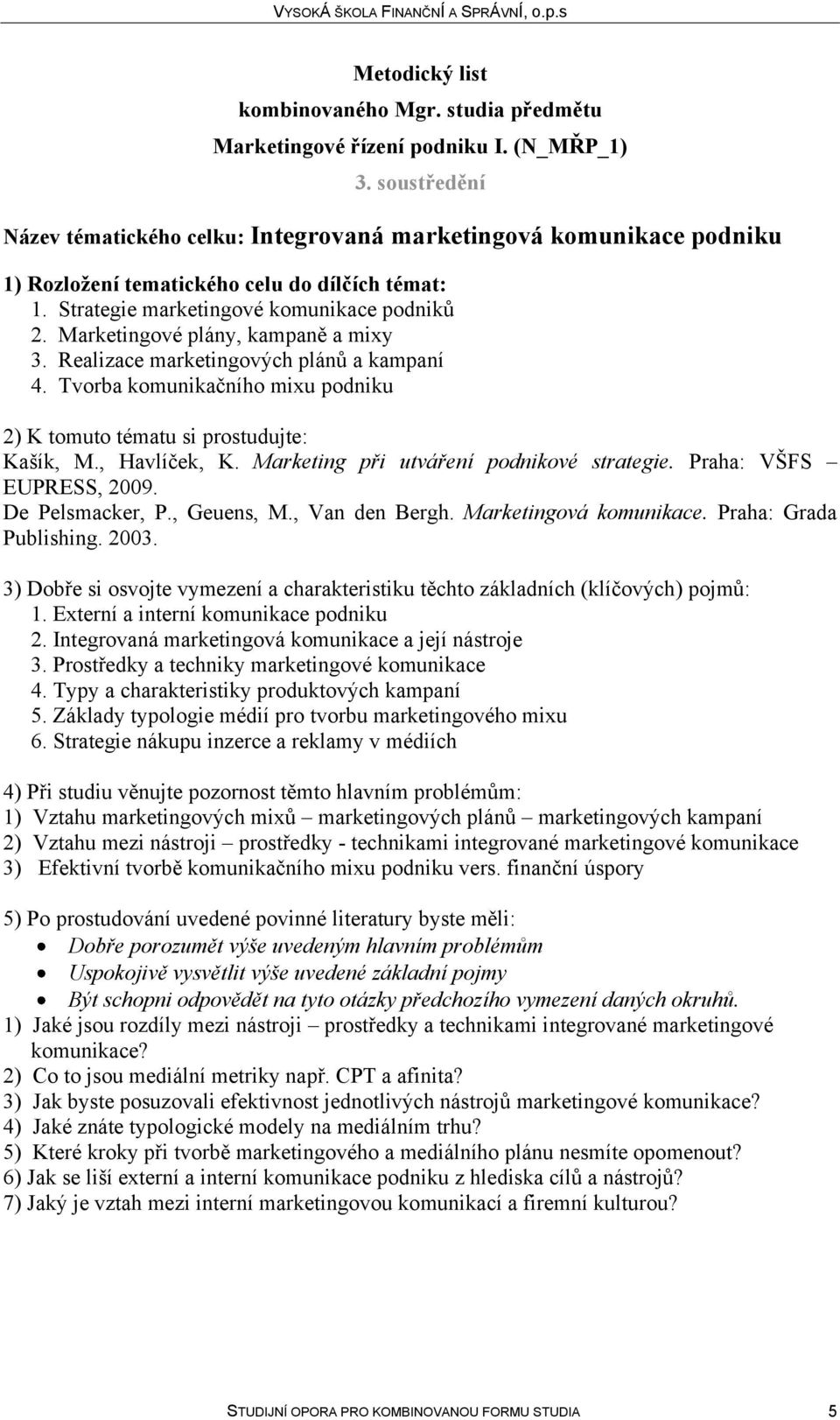 Marketing při utváření podnikové strategie. Praha: VŠFS EUPRESS, 2009. De Pelsmacker, P., Geuens, M., Van den Bergh. Marketingová komunikace. Praha: Grada Publishing. 2003.