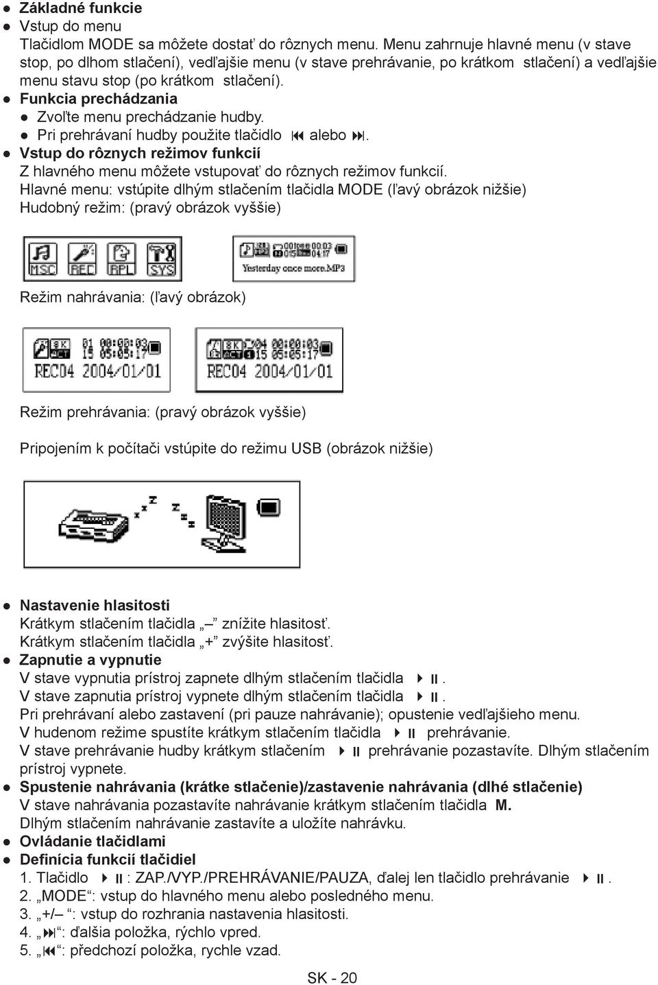 Funkcia prechádzania Zvoľte menu prechádzanie hudby. Pri prehrávaní hudby použite tlačidlo alebo. Vstup do rôznych režimov funkcií Z hlavného menu môžete vstupovať do rôznych režimov funkcií.