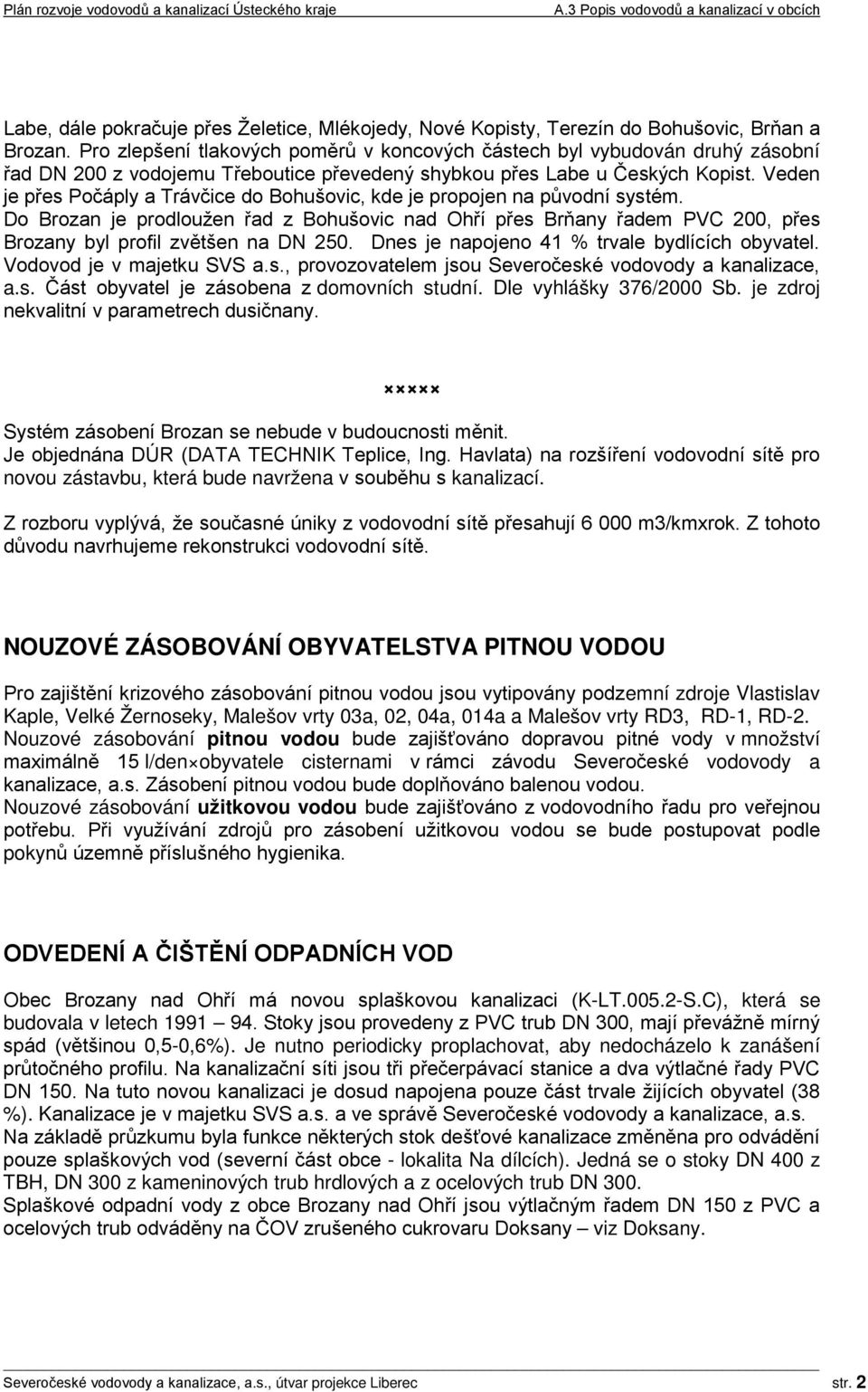 Veden je přes Počáply a Trávčice do Bohušovic, kde je propojen na původní systém. Do Brozan je prodloužen řad z Bohušovic nad Ohří přes Brňany řadem PVC 200, přes Brozany byl profil zvětšen na DN 250.