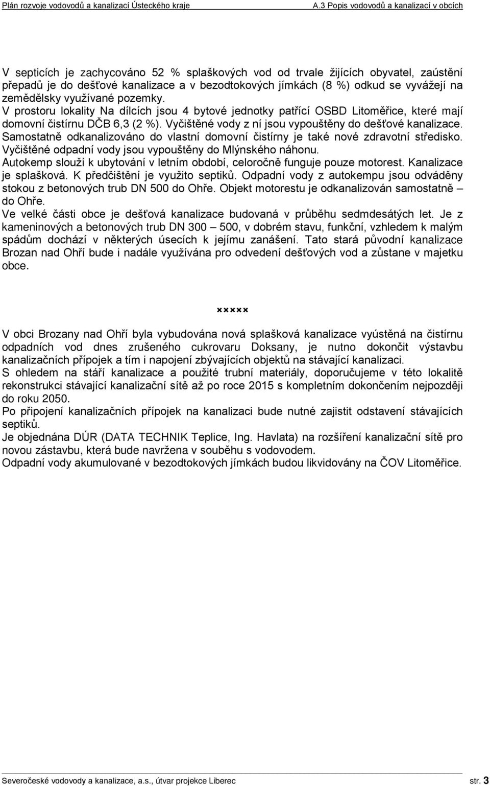 Samostatně odkanalizováno do vlastní domovní čistírny je také nové zdravotní středisko. Vyčištěné odpadní vody jsou vypouštěny do Mlýnského náhonu.