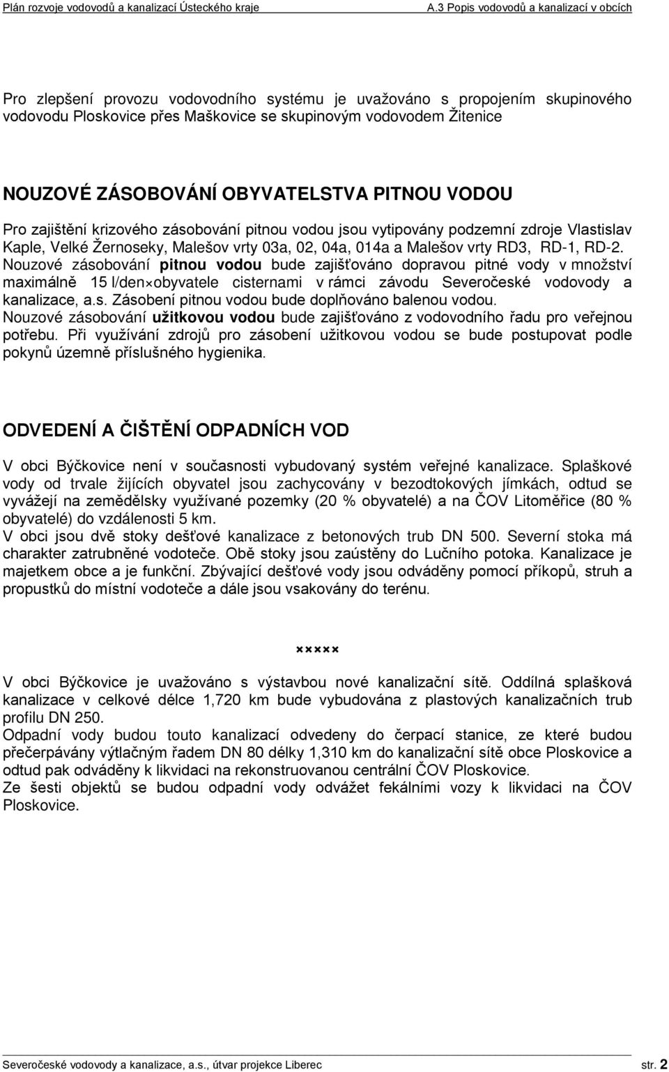 Nouzové zásobování pitnou vodou bude zajišťováno dopravou pitné vody v množství maximálně 15 l/den obyvatele cisternami v rámci závodu Severočeské vodovody a kanalizace, a.s. Zásobení pitnou vodou bude doplňováno balenou vodou.