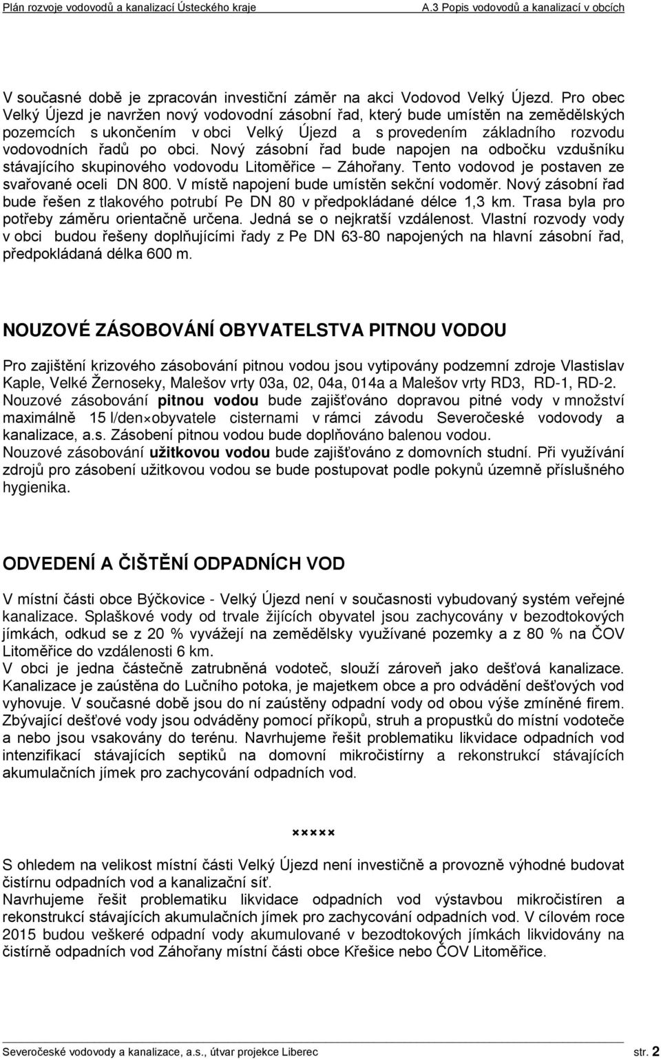 Nový zásobní řad bude napojen na odbočku vzdušníku stávajícího skupinového vodovodu Litoměřice Záhořany. Tento vodovod je postaven ze svařované oceli DN 800.