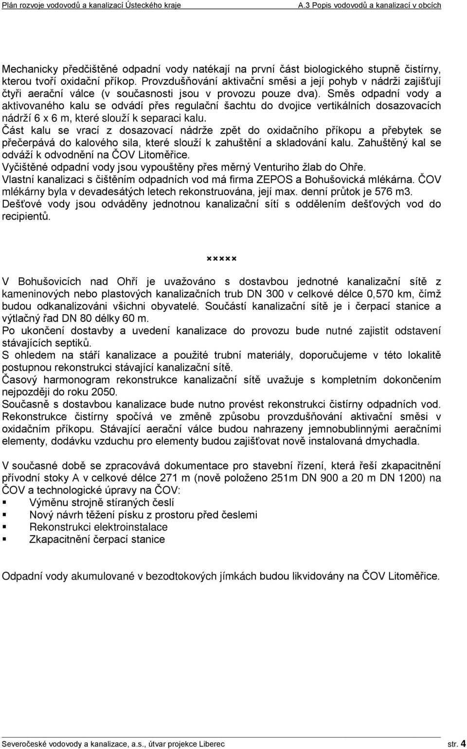 Směs odpadní vody a aktivovaného kalu se odvádí přes regulační šachtu do dvojice vertikálních dosazovacích nádrží 6 x 6 m, které slouží k separaci kalu.