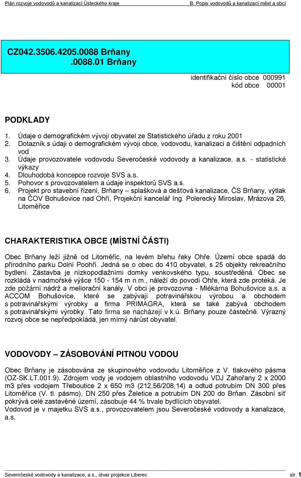 Údaje provozovatele vodovodu Severočeské vodovody a kanalizace, a.s. - statistické výkazy 4. Dlouhodobá koncepce rozvoje SVS a.s. 5. Pohovor s provozovatelem a údaje inspektorů SVS a.s. 6.