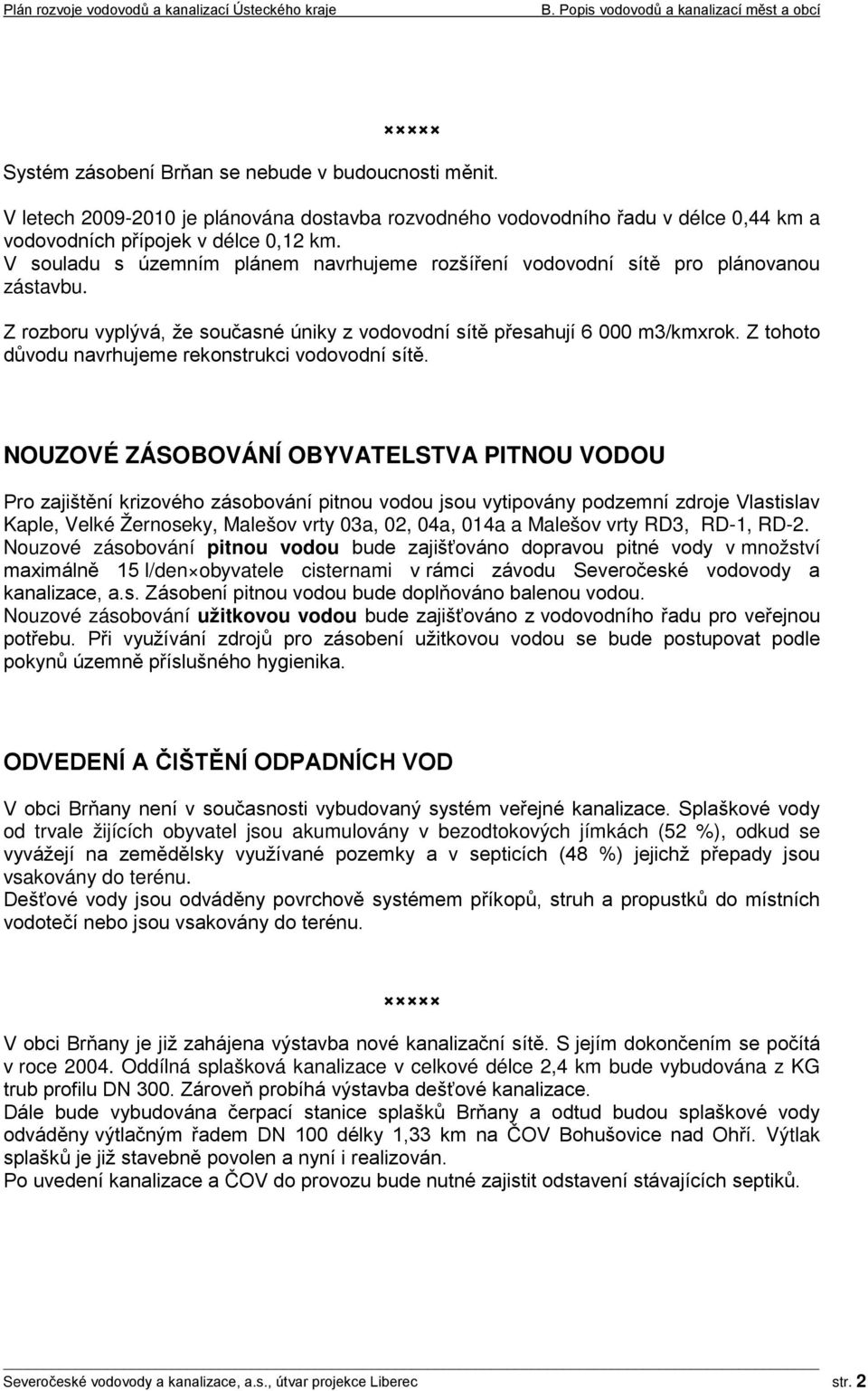 V souladu s územním plánem navrhujeme rozšíření vodovodní sítě pro plánovanou zástavbu. Z rozboru vyplývá, že současné úniky z vodovodní sítě přesahují 6 000 m3/kmxrok.