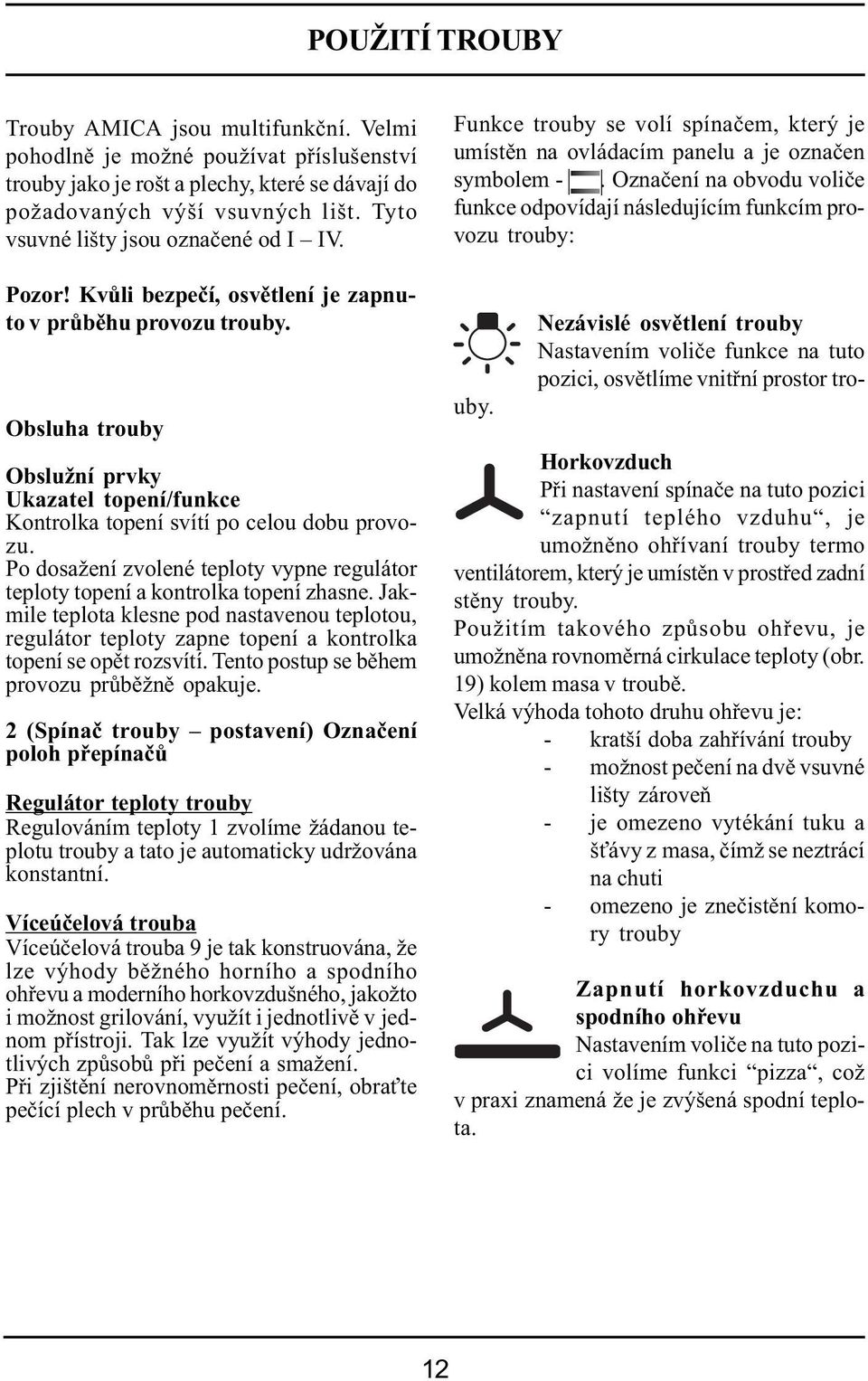 Obsluha trouby Obslužní prvky Ukazatel topení/funkce Kontrolka topení svítí po celou dobu provozu. Po dosažení zvolené teploty vypne regulátor teploty topení a kontrolka topení zhasne.