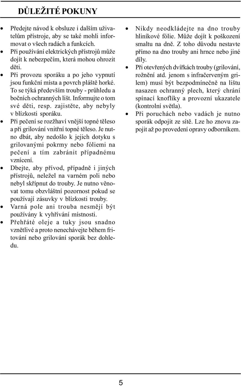 To se týká především trouby - průhledu a bočních ochranných lišt. Informujte o tom své děti, resp. zajistěte, aby nebyly v blízkosti sporáku.