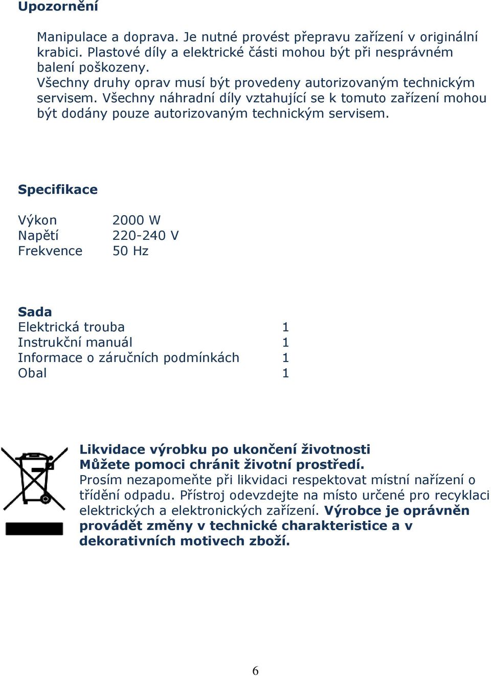 Specifikace Výkon Napětí Frekvence 2000 W 220-240 V 50 Hz Sada Elektrická trouba 1 Instrukční manuál 1 Informace o záručních podmínkách 1 Obal 1 Likvidace výrobku po ukončení životnosti Můžete pomoci