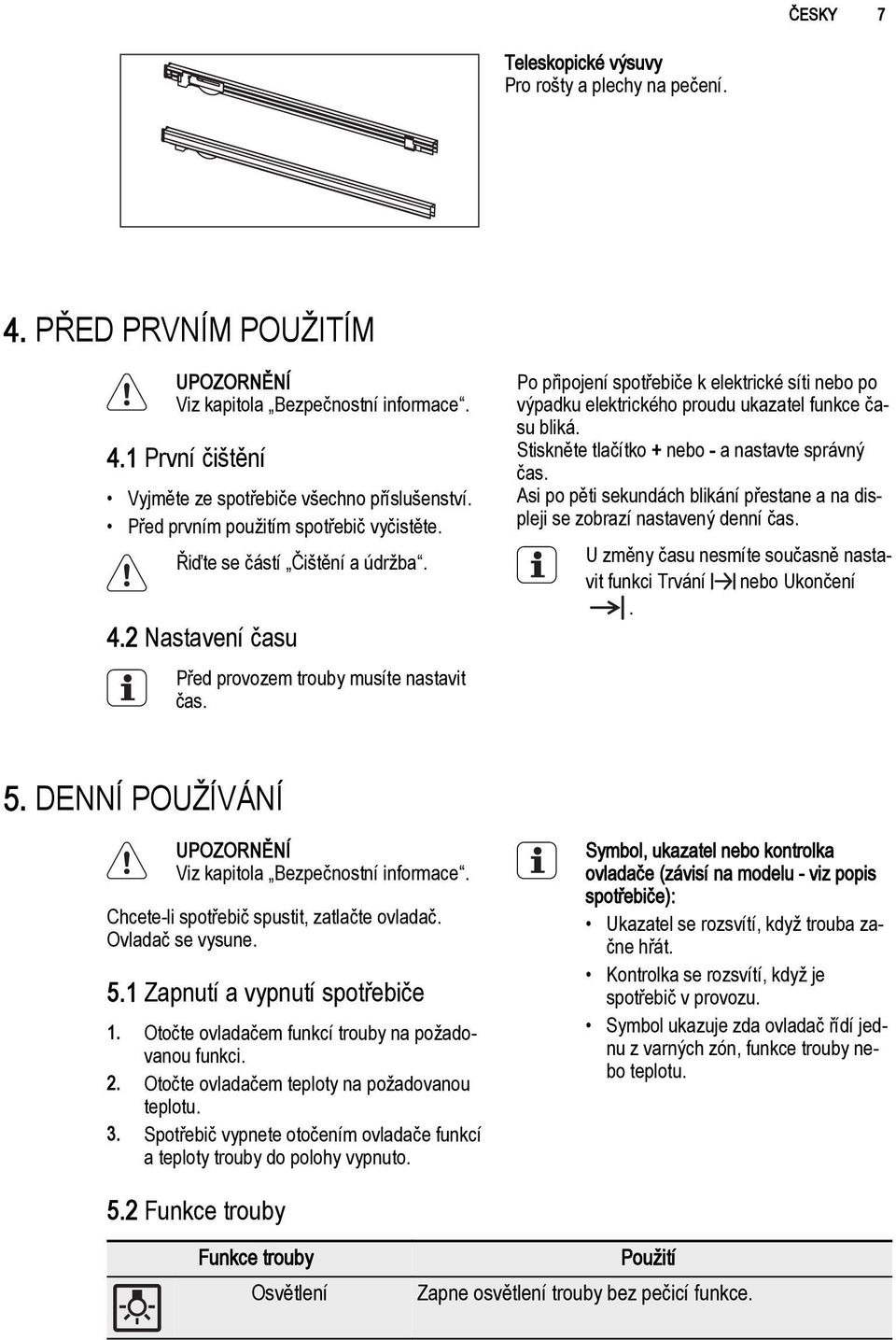 Po připojení spotřebiče k elektrické síti nebo po výpadku elektrického proudu ukazatel funkce času bliká. Stiskněte tlačítko + nebo - a nastavte správný čas.