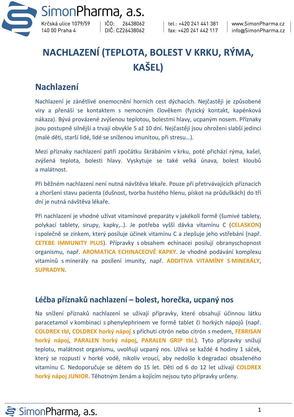 Příznaky jsou postupně silnější a trvají obvykle 5 až 10 dní. Nejčastěji jsou ohroženi slabší jedinci (malé děti, starší lidé, lidé se sníženou imunitou, při stresu ).